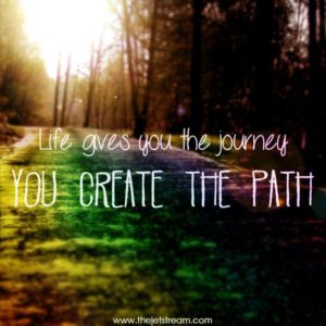 life gives you the journey you create the path